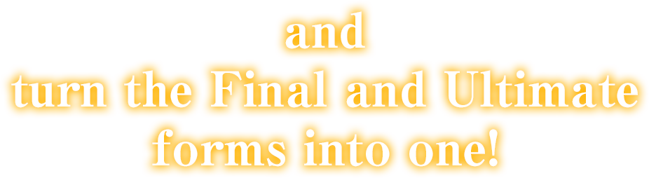 and turn the Final and Ultimate forms into one!