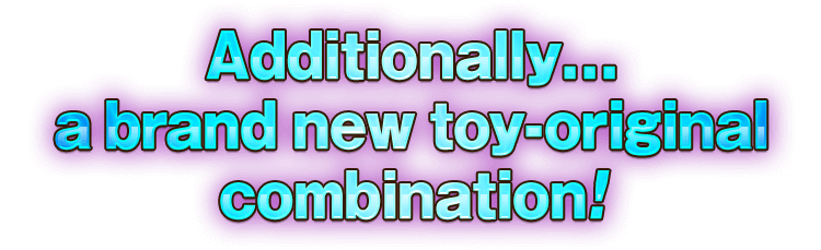 Additionally... a brand new toy-original combination!