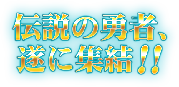 伝説の勇者、遂に集結！！
