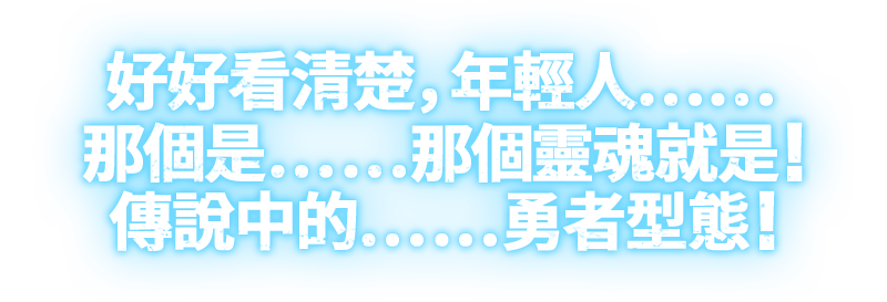 好好看清楚，年輕人……那個是……那個靈魂就是！傳說中的……勇者型態！