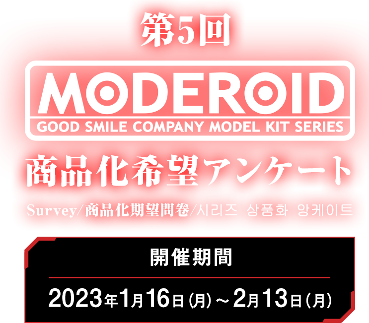 第5回MODEROID商品化希望アンケート Survey/商品化期望問卷/시리즈 상품화 앙케이트 開催期間：2022年1月17日（月）～2月9日（水）まで！