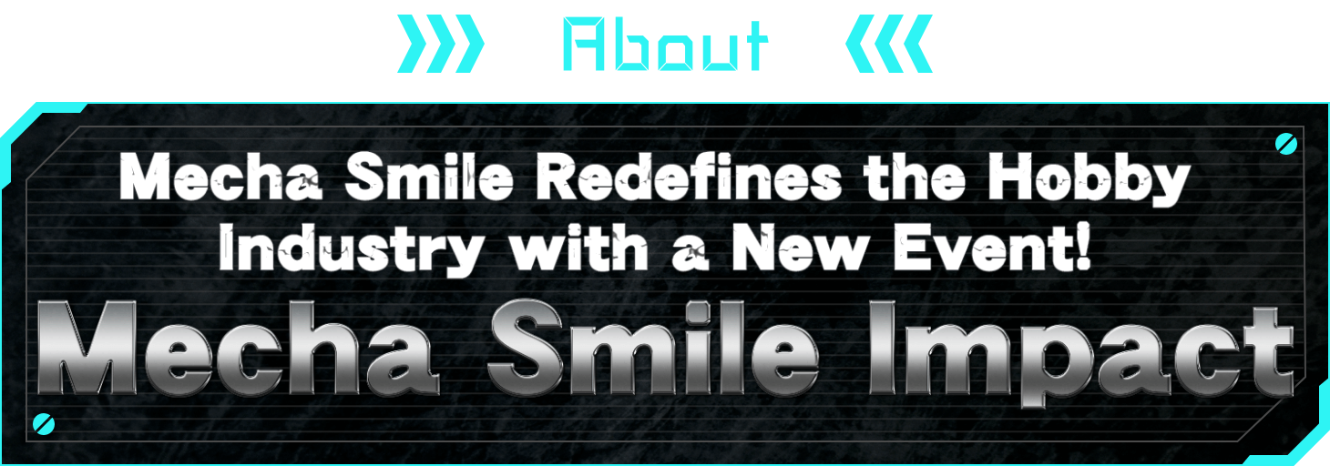 ABOUT Mecha Smile Redefines the Hobby Industry with a New Event!Mecha Smile Impact