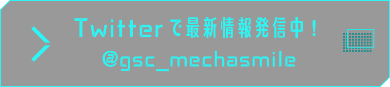 Twitterで最新情報発信中！ @gsc_mechasmile