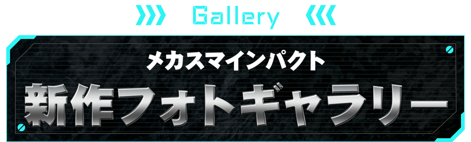 GALLERY メカスマインパクト 新作フォトギャラリー