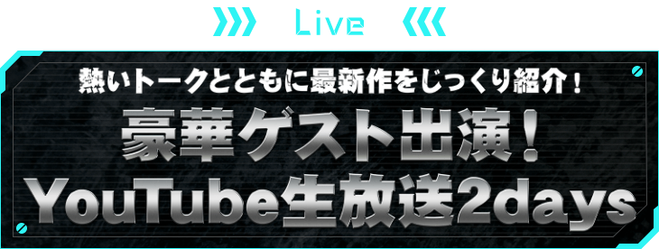 LIVE 熱いトークとともに最新作をじっくり紹介！豪華ゲスト出演！YouTube生放送2days