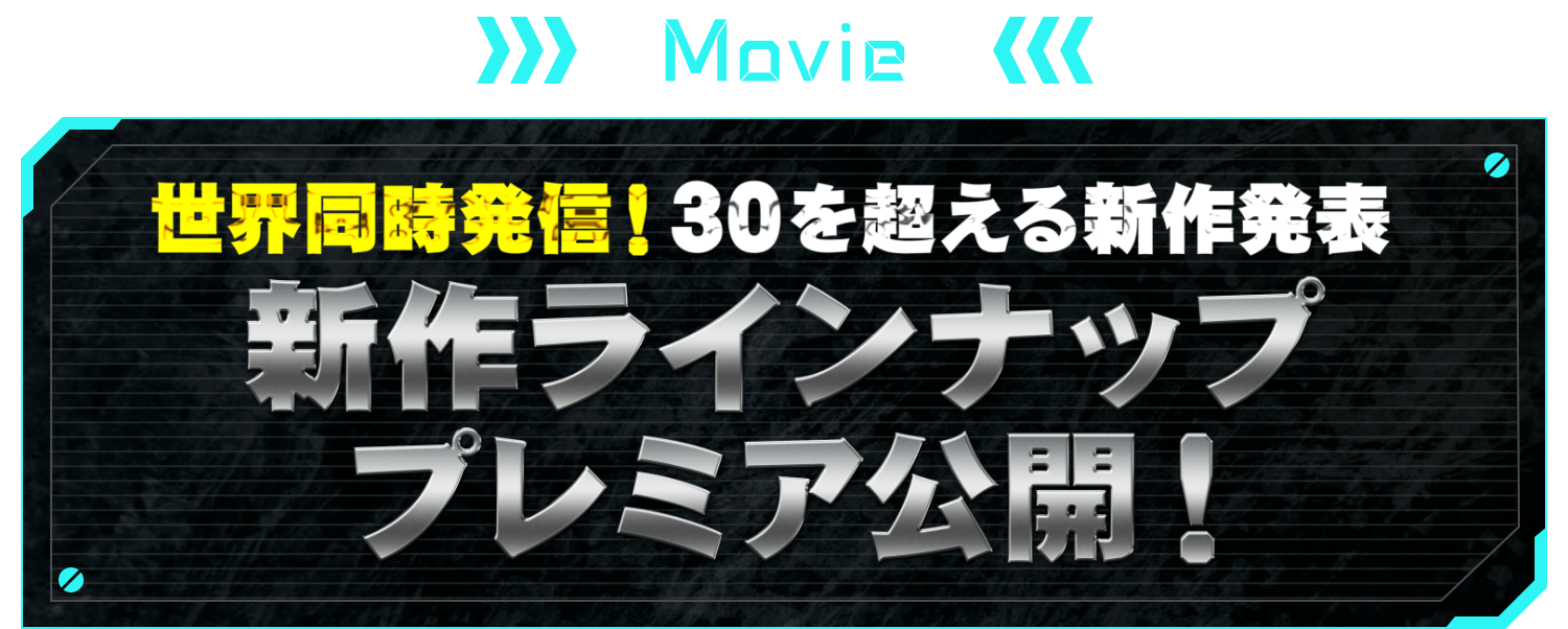 MOVIE 世界同時発信！30を超える新作発表 新作ラインナップ プレミア公開！