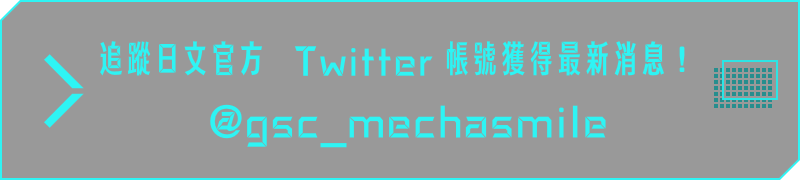 追蹤Twitter獲得最新消息！（日文） @gsc_mechasmile