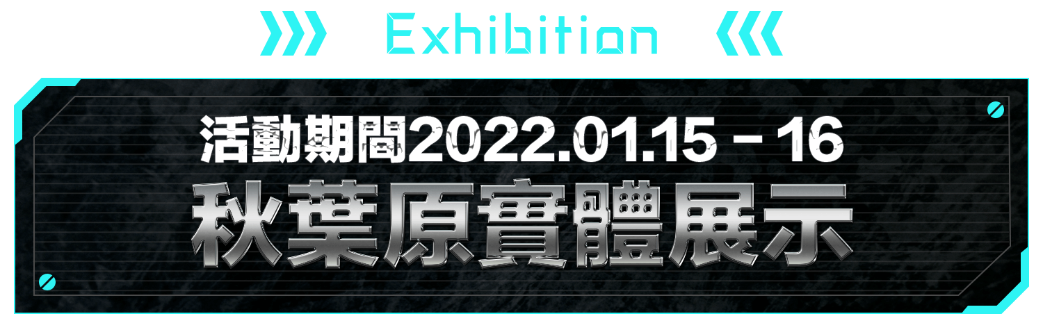 EXHIBITION 活動期間2022.01.15 - 16 秋葉原實體展示