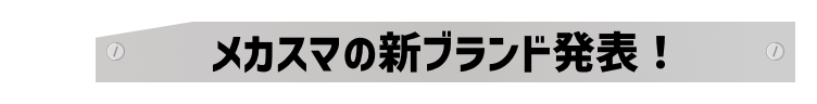 メカスマの新ブランド発表!