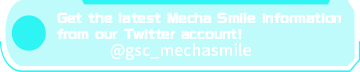 Get the latest Mecha Smile news on Twitter!(Japanese) @gsc_mechasmile