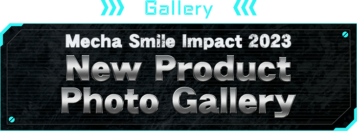 Gallery Mecha Smile Impact 2023 New Product Photo Gallery