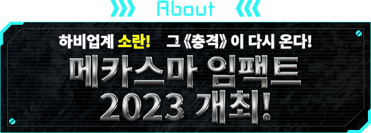 ABOUT 하비업계 소란!　그《충격》이 다시 온다! 메카스마 임팩트 2023 개최!
