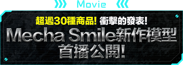 MOVIE 超過30種商品！衝擊的發表！ Mecha Smile新作模型首播公開！