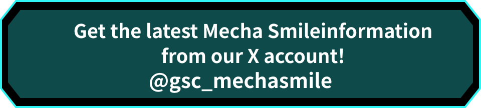Get the latest Mecha Smileinformation
										from our X account! @gsc_mechasmile