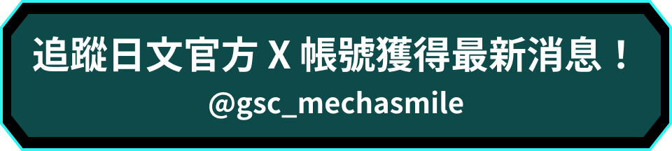 追蹤日文官方 X 帳號獲得最新消息！ @gsc_mechasmile