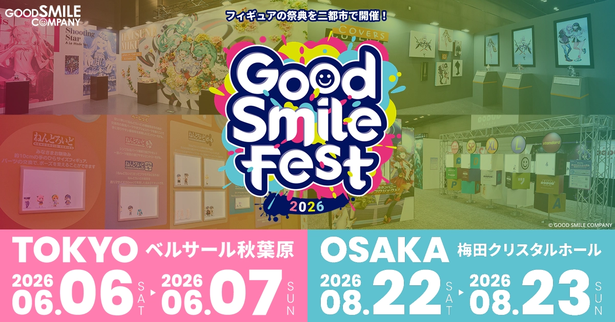 Good Smile Fest 2026 東京ベルサール秋葉原：6/6(Sat)～6/7(Sun) 大阪梅田クリスタルホール：8/22(Sat)～8/23(Sun)