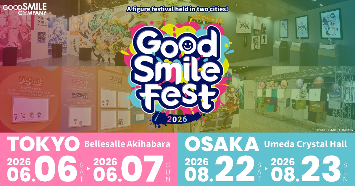 Good Smile Fest 2026 Tokyo Bellesalle Akihabara：6/6(Sat) ~ 6/7(Sun) Osaka Umeda Crystal Hall：8/22(Sat) ~ 8/23(Sun)