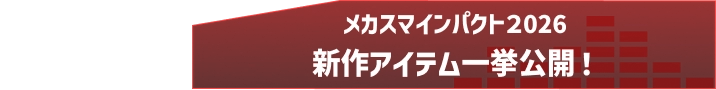 メカスマインパクト2026新作アイテム一挙公開