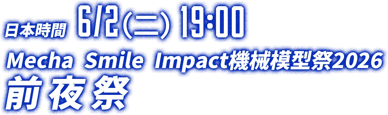 日本時間6/2（二） 19:00 Mecha Smile Impact機械模型祭2026 前夜祭