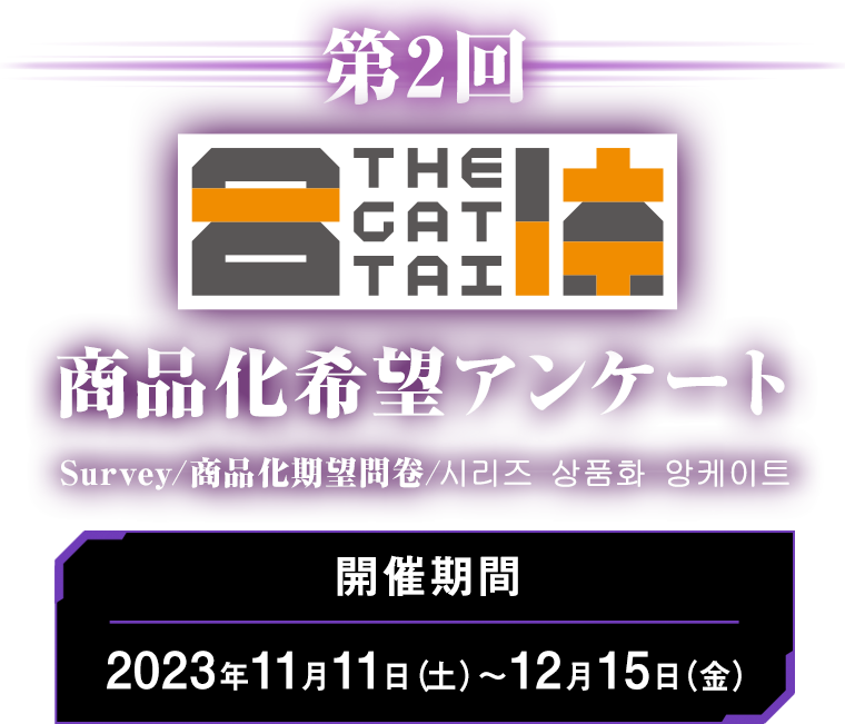 第2回 THE合体 商品化希望アンケート Survey/商品化期望問卷/시리즈 상품화 앙케이트 開催期間：2023年11月11日（土）～12月15日（金）まで！